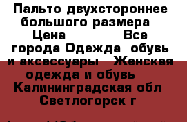 Пальто двухстороннее большого размера › Цена ­ 10 000 - Все города Одежда, обувь и аксессуары » Женская одежда и обувь   . Калининградская обл.,Светлогорск г.